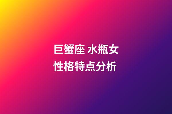 巨蟹座 水瓶女性格特点分析-第1张-星座运势-玄机派